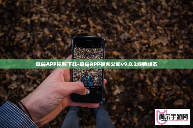 草莓APP视频下载-草莓APP视频公司v9.8.2最新版本